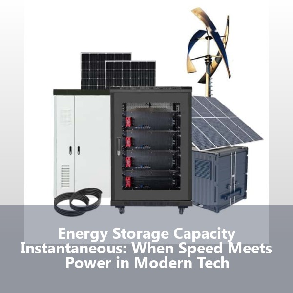Energy Storage Capacity Instantaneous: When Speed Meets Power in Modern Tech